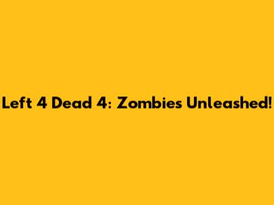 Left 4 Dead 4: Zombies Unleashed!