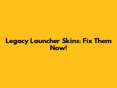 Legacy Launcher Skins: Fix Them Now!