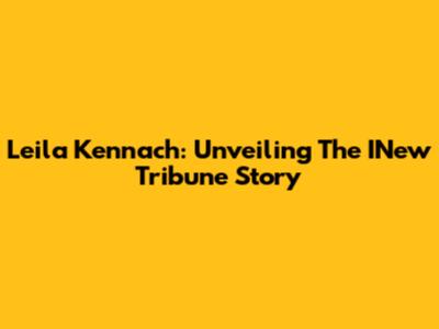 Leila Kennach: Unveiling The INew Tribune Story