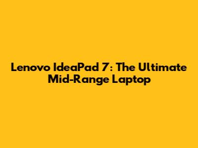 Lenovo IdeaPad 7: The Ultimate Mid-Range Laptop