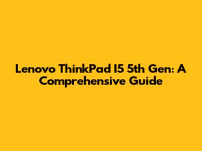 Lenovo ThinkPad I5 5th Gen: A Comprehensive Guide