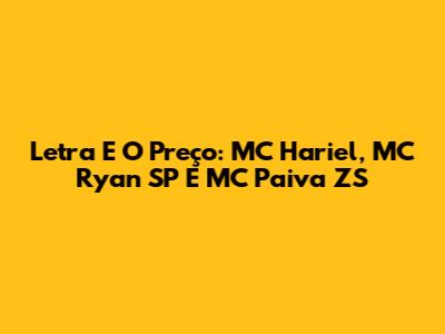 Letra E O Preço: MC Hariel, MC Ryan SP E MC Paiva ZS