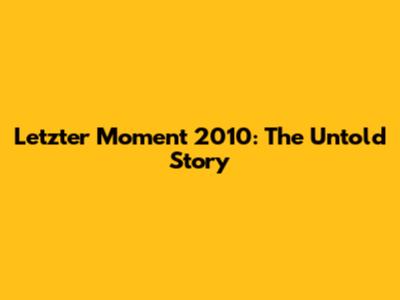Letzter Moment 2010: The Untold Story