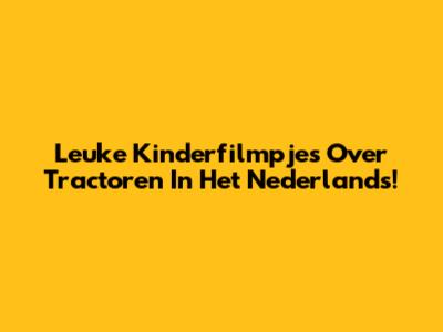 Leuke Kinderfilmpjes Over Tractoren In Het Nederlands!