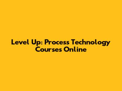Level Up: Process Technology Courses Online