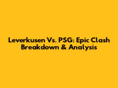 Leverkusen Vs. PSG: Epic Clash Breakdown & Analysis