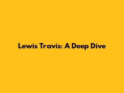 Lewis Travis: A Deep Dive