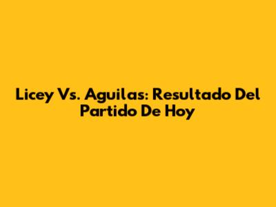 Licey Vs. Aguilas: Resultado Del Partido De Hoy