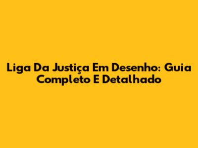 Liga Da Justiça Em Desenho: Guia Completo E Detalhado