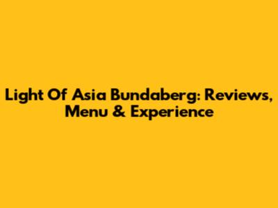 Light Of Asia Bundaberg: Reviews, Menu & Experience