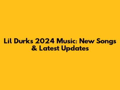 Lil Durk's 2024 Music: New Songs & Latest Updates