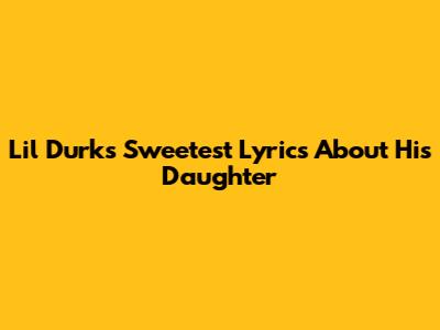 Lil Durk's Sweetest Lyrics About His Daughter
