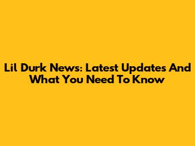 Lil Durk News: Latest Updates And What You Need To Know