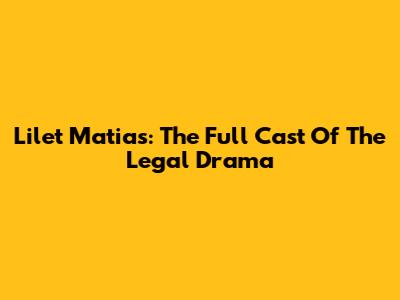 Lilet Matias: The Full Cast Of The Legal Drama