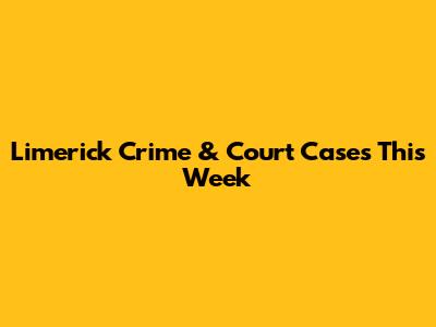 Limerick Crime & Court Cases This Week
