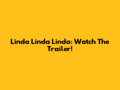 Linda Linda Linda: Watch The Trailer!