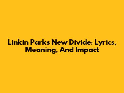 Linkin Park's New Divide: Lyrics, Meaning, And Impact