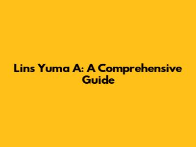 Lins Yuma A: A Comprehensive Guide