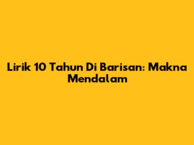 Lirik 10 Tahun Di Barisan: Makna Mendalam