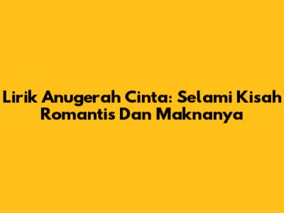 Lirik Anugerah Cinta: Selami Kisah Romantis Dan Maknanya