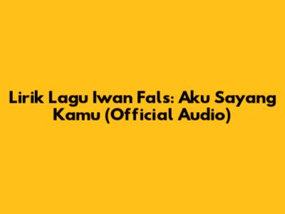 Lirik Lagu Iwan Fals: Aku Sayang Kamu (Official Audio)