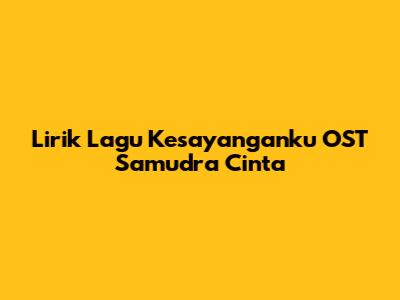 Lirik Lagu Kesayanganku OST Samudra Cinta