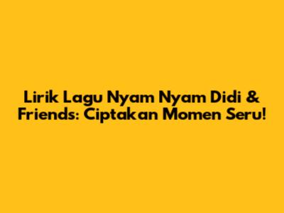 Lirik Lagu Nyam Nyam Didi & Friends: Ciptakan Momen Seru!