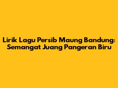Lirik Lagu Persib Maung Bandung: Semangat Juang Pangeran Biru