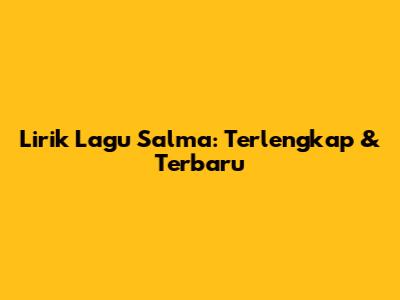Lirik Lagu Salma: Terlengkap & Terbaru