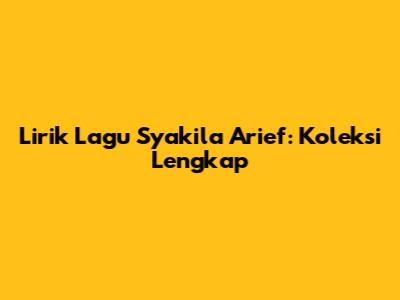Lirik Lagu Syakila Arief: Koleksi Lengkap