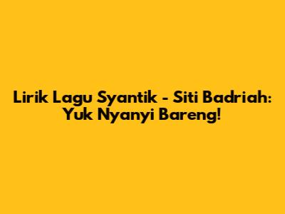 Lirik Lagu Syantik - Siti Badriah: Yuk Nyanyi Bareng!