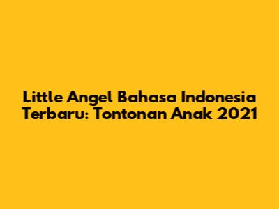 Little Angel Bahasa Indonesia Terbaru: Tontonan Anak 2021
