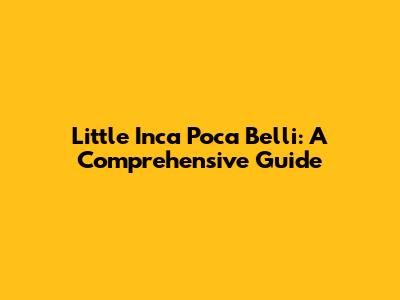 Little Inca Poca Belli: A Comprehensive Guide