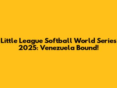 Little League Softball World Series 2025: Venezuela Bound!