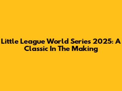 Little League World Series 2025: A Classic In The Making
