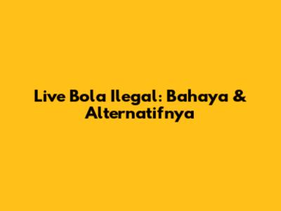 Live Bola Ilegal: Bahaya & Alternatifnya