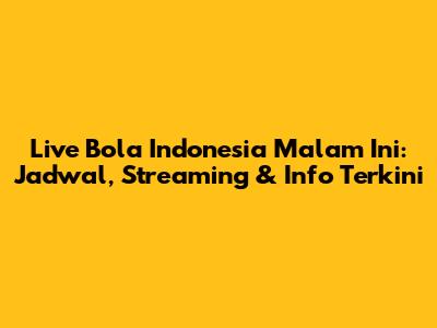 Live Bola Indonesia Malam Ini: Jadwal, Streaming & Info Terkini