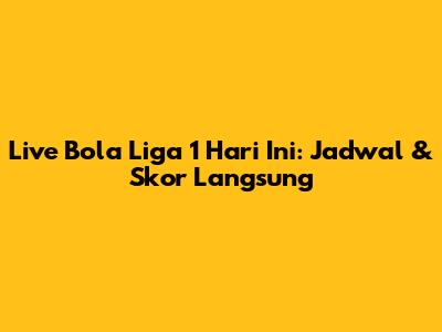 Live Bola Liga 1 Hari Ini: Jadwal & Skor Langsung