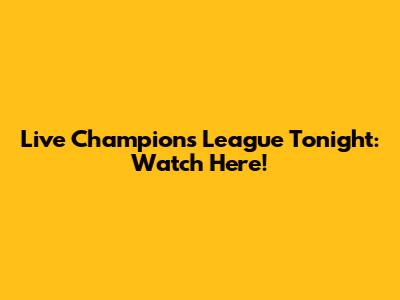Live Champions League Tonight: Watch Here!