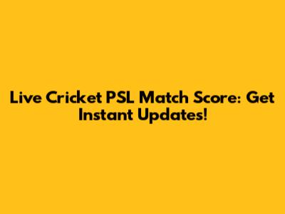 Live Cricket PSL Match Score: Get Instant Updates!