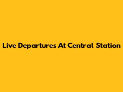 Live Departures At Central Station