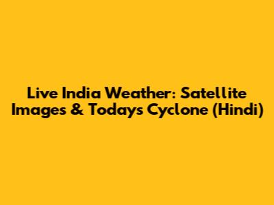 Live India Weather: Satellite Images & Today's Cyclone (Hindi)