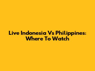 Live Indonesia Vs Philippines: Where To Watch