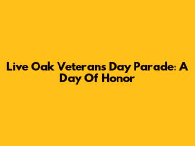 Live Oak Veterans Day Parade: A Day Of Honor