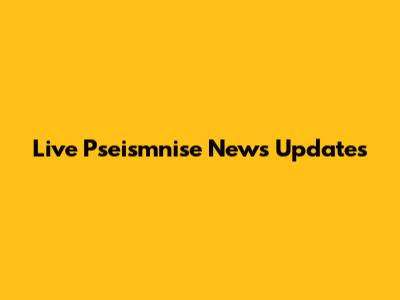 Live Pseismnise News Updates