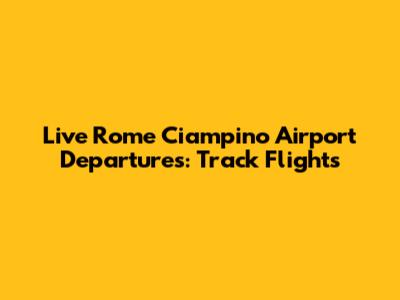 Live Rome Ciampino Airport Departures: Track Flights