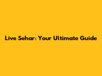 Live Sehar: Your Ultimate Guide