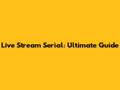 Live Stream Serial: Ultimate Guide