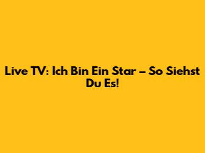 Live TV: "Ich Bin Ein Star" – So Siehst Du Es!
