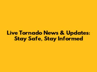 Live Tornado News & Updates: Stay Safe, Stay Informed